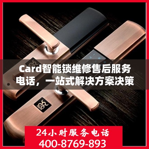 Card智能锁维修售后服务电话，一站式解决方案决策指南