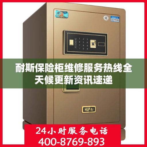 耐斯保险柜维修服务热线全天候更新资讯速递