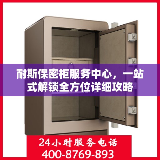 耐斯保密柜服务中心，一站式解锁全方位详细攻略
