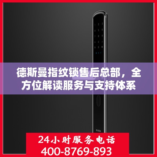 德斯曼指纹锁售后总部，全方位解读服务与支持体系