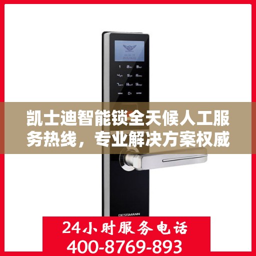 凯士迪智能锁全天候人工服务热线，专业解决方案权威指南