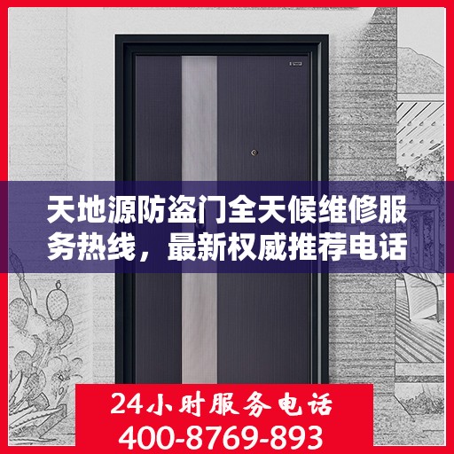 天地源防盗门全天候维修服务热线，最新权威推荐电话发布