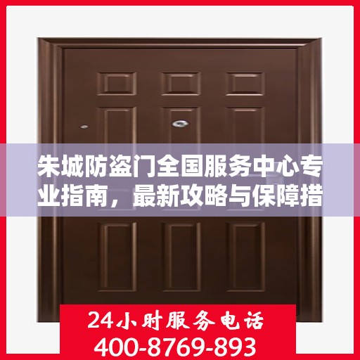 朱城防盗门全国服务中心专业指南，最新攻略与保障措施