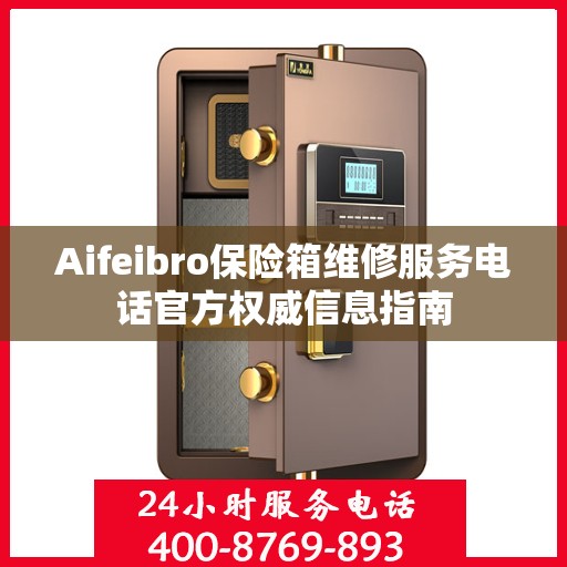 Aifeibro保险箱维修服务电话官方权威信息指南