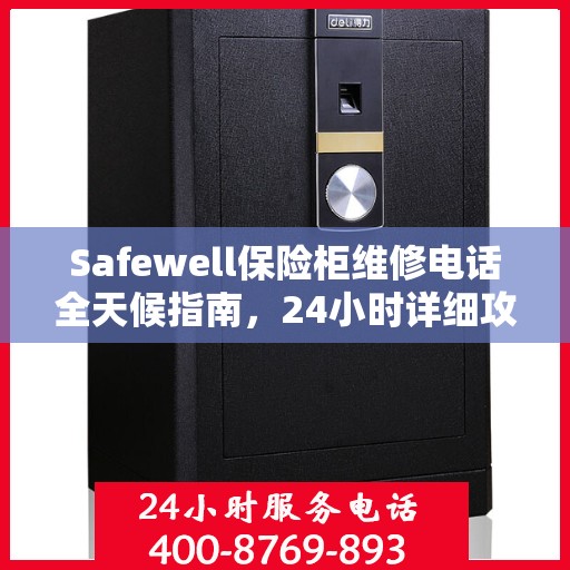 Safewell保险柜维修电话全天候指南，24小时详细攻略与解决方案