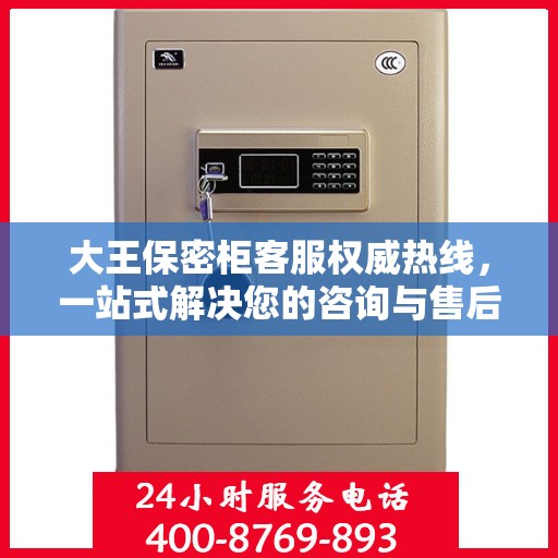 大王保密柜客服权威热线，一站式解决您的咨询与售后需求