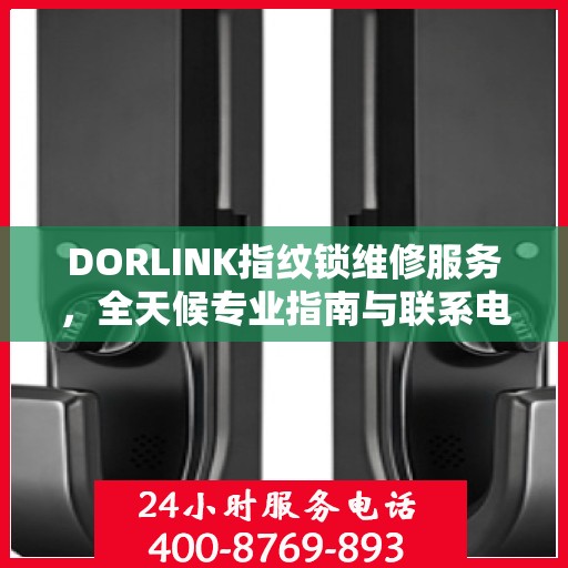DORLINK指纹锁维修服务，全天候专业指南与联系电话权威发布