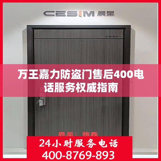 万王嘉力防盗门售后400电话服务权威指南