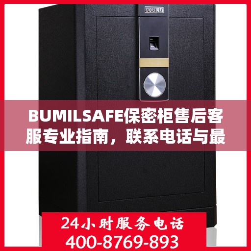 BUMILSAFE保密柜售后客服专业指南，联系电话与最新攻略