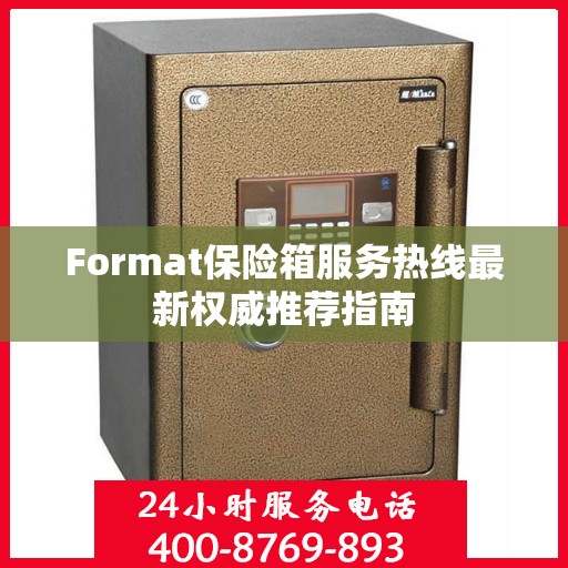 Format保险箱服务热线最新权威推荐指南
