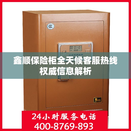 鑫顺保险柜全天候客服热线权威信息解析