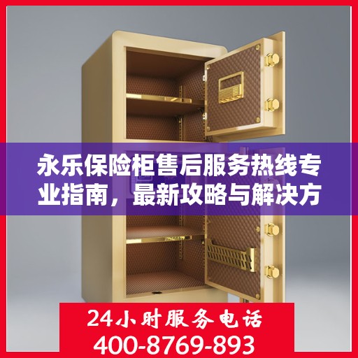 永乐保险柜售后服务热线专业指南，最新攻略与解决方案