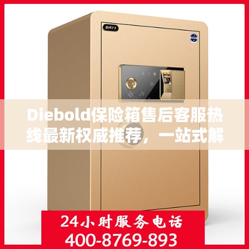 Diebold保险箱售后客服热线最新权威推荐，一站式解决您的服务需求