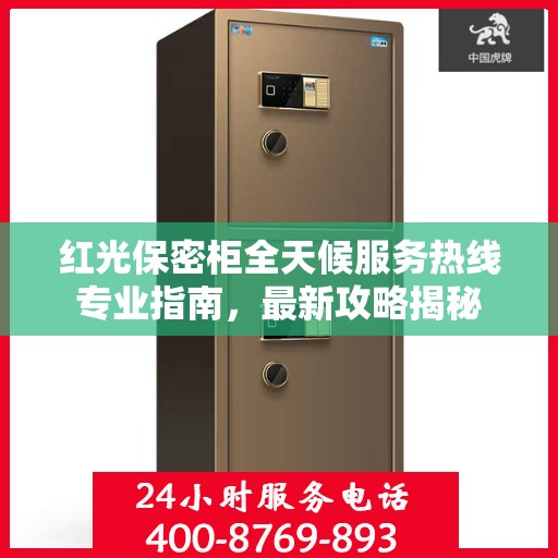 红光保密柜全天候服务热线专业指南，最新攻略揭秘
