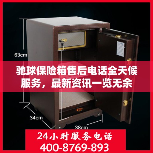 驰球保险箱售后电话全天候服务，最新资讯一览无余