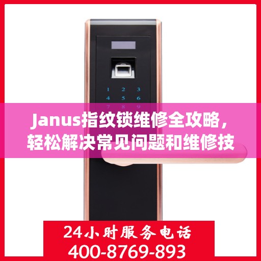 Janus指纹锁维修全攻略，轻松解决常见问题和维修技巧
