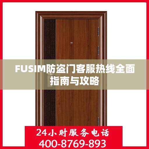 FUSIM防盗门客服热线全面指南与攻略