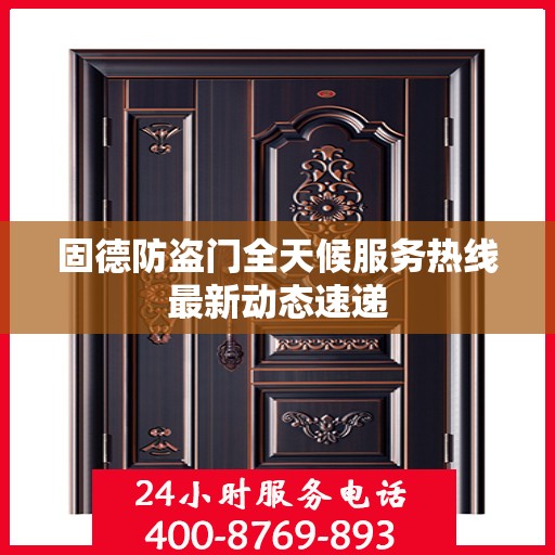 固德防盗门全天候服务热线最新动态速递