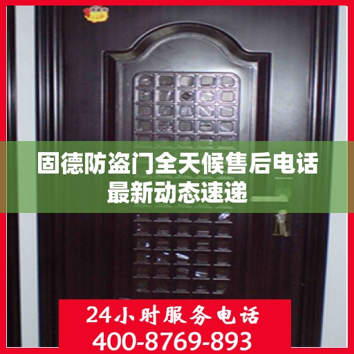 固德防盗门全天候售后电话最新动态速递