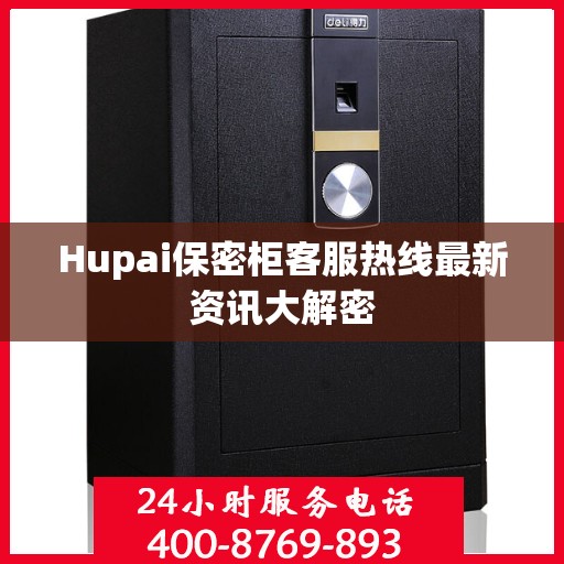 Hupai保密柜客服热线最新资讯大解密