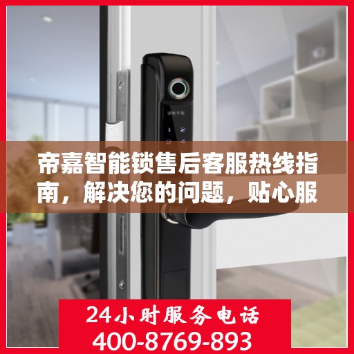 帝嘉智能锁售后客服热线指南，解决您的问题，贴心服务决策参考