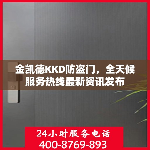 金凯德KKD防盗门，全天候服务热线最新资讯发布