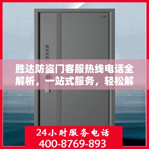 胜达防盗门客服热线电话全解析，一站式服务，轻松解答您的疑问