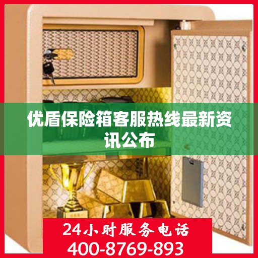 优盾保险箱客服热线最新资讯公布