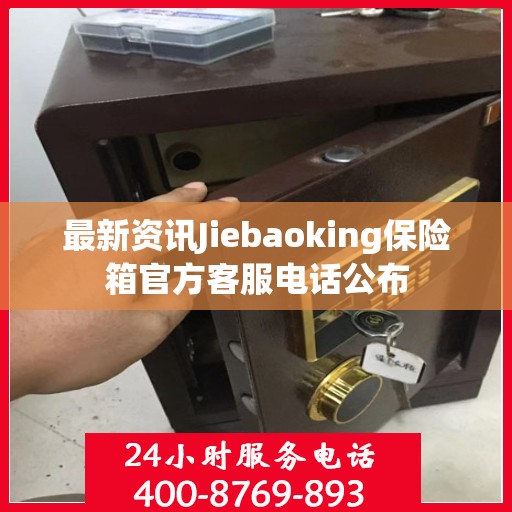 最新资讯Jiebaoking保险箱官方客服电话公布