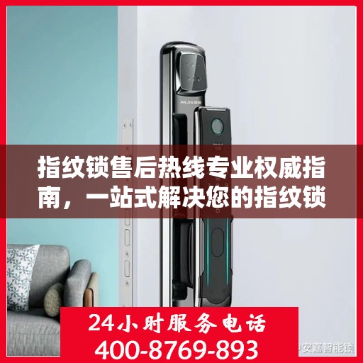 指纹锁售后热线专业权威指南，一站式解决您的指纹锁问题