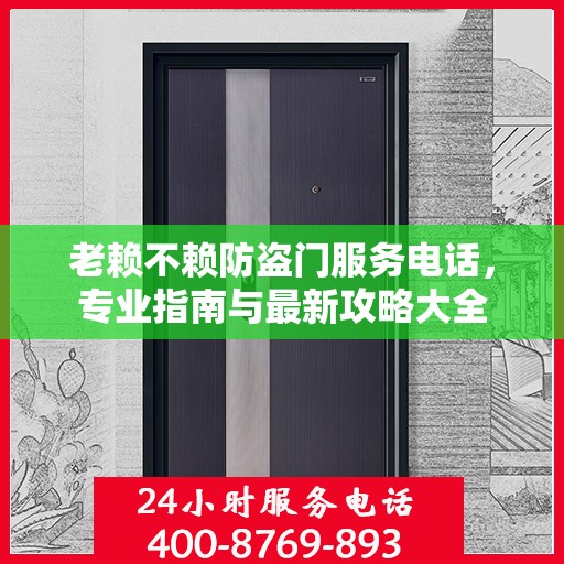 老赖不赖防盗门服务电话，专业指南与最新攻略大全