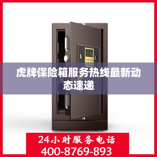 虎牌保险箱服务热线最新动态速递