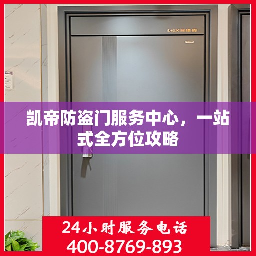凯帝防盗门服务中心，一站式全方位攻略