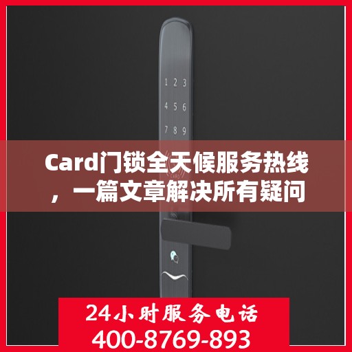 Card门锁全天候服务热线，一篇文章解决所有疑问