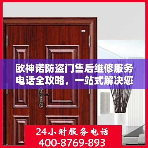 欧神诺防盗门售后维修服务电话全攻略，一站式解决您的维修需求