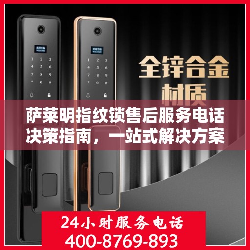 萨莱明指纹锁售后服务电话决策指南，一站式解决方案与联系方式全解析