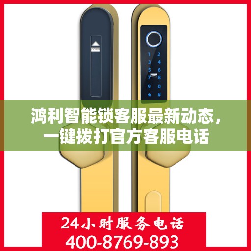 鸿利智能锁客服最新动态，一键拨打官方客服电话