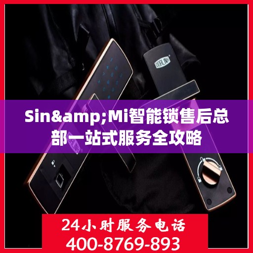 Sin&Mi智能锁售后总部一站式服务全攻略