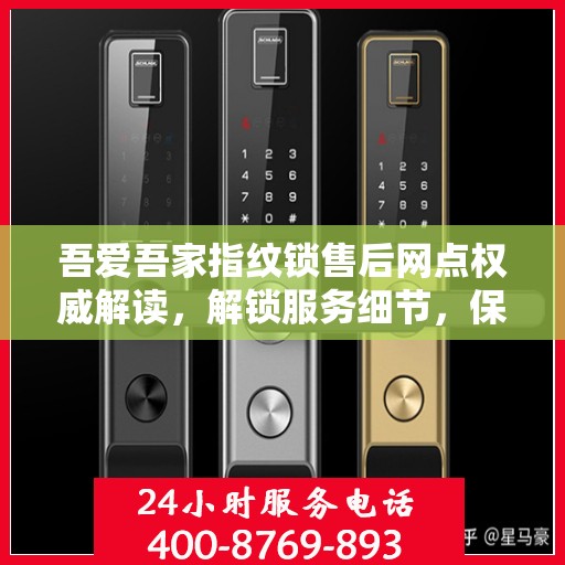 吾爱吾家指纹锁售后网点权威解读，解锁服务细节，保障用户权益
