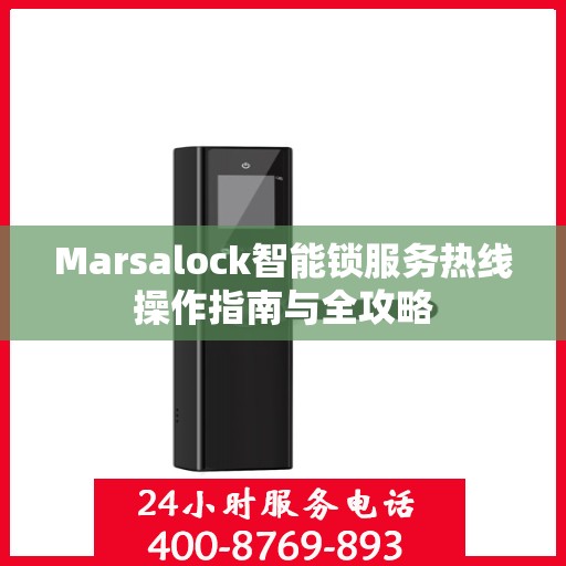 Marsalock智能锁服务热线操作指南与全攻略