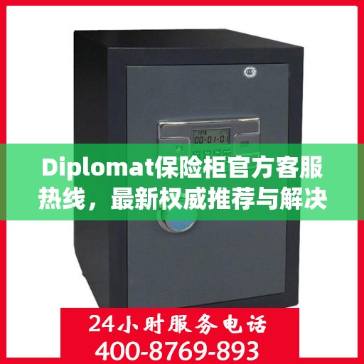 Diplomat保险柜官方客服热线，最新权威推荐与解决方案