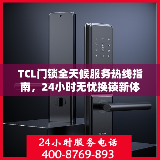 TCL门锁全天候服务热线指南，24小时无忧换锁新体验