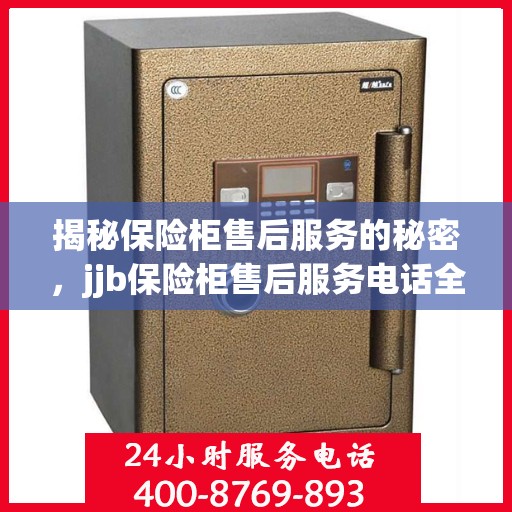 揭秘保险柜售后服务的秘密，jjb保险柜售后服务电话全攻略！