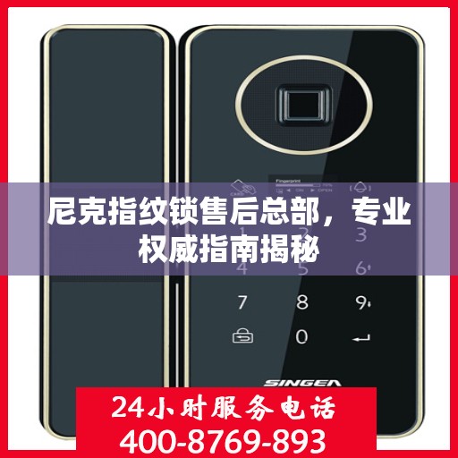 尼克指纹锁售后总部，专业权威指南揭秘