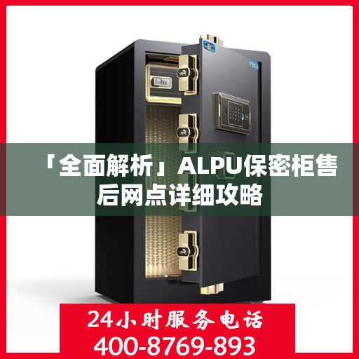 「全面解析」ALPU保密柜售后网点详细攻略