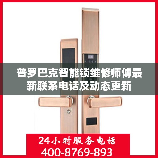 普罗巴克智能锁维修师傅最新联系电话及动态更新