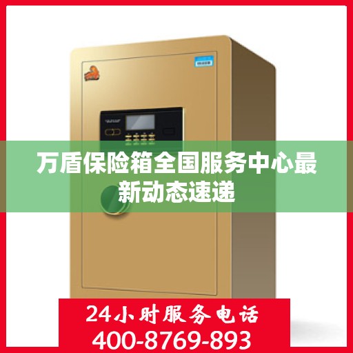万盾保险箱全国服务中心最新动态速递