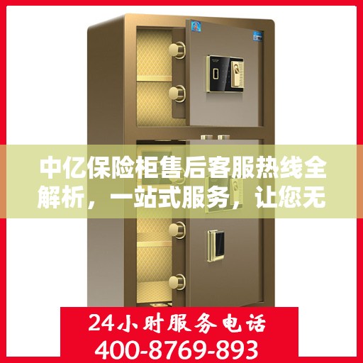 中亿保险柜售后客服热线全解析，一站式服务，让您无忧购物体验