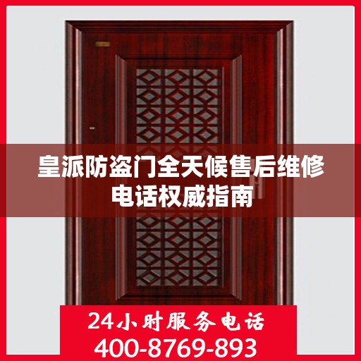 皇派防盗门全天候售后维修电话权威指南