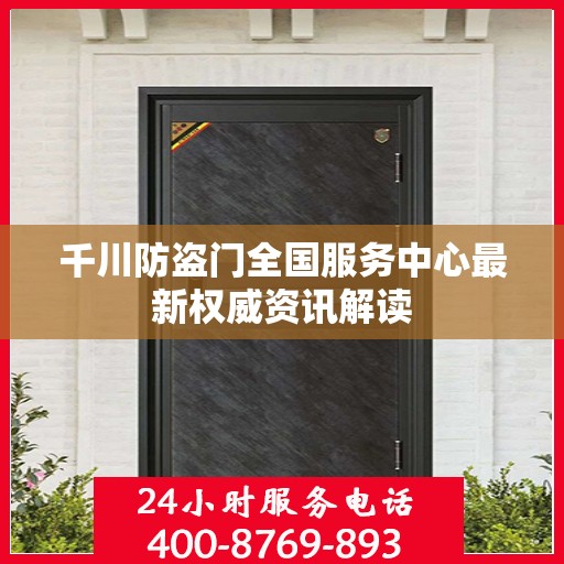 千川防盗门全国服务中心最新权威资讯解读